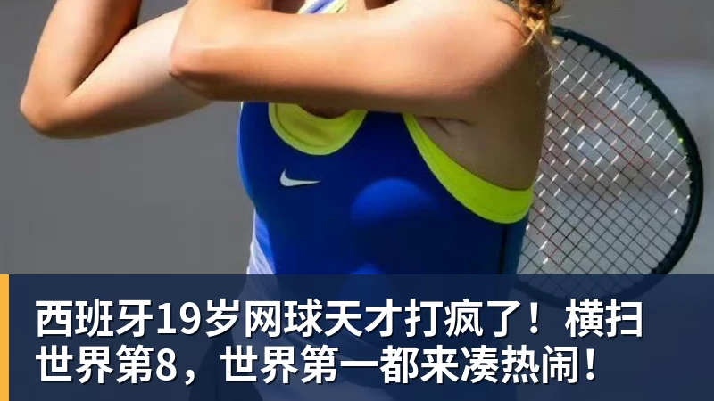 西班牙19岁网球天才打疯了！横扫世界第8，世界第一都来凑热闹！
