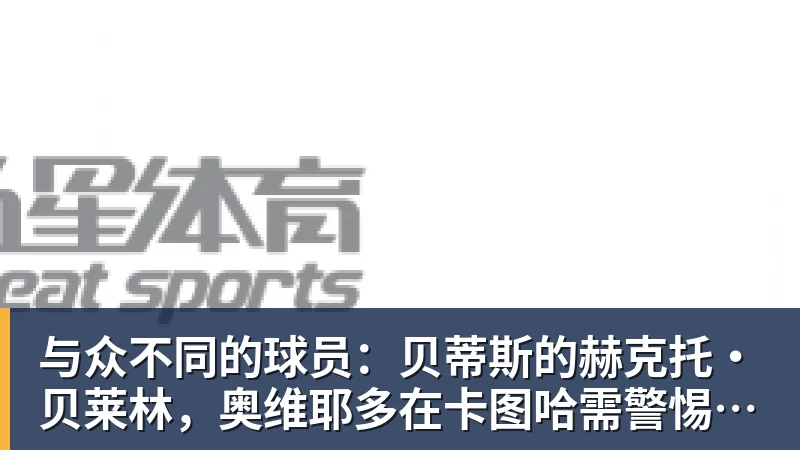 与众不同的球员：贝蒂斯的赫克托·贝莱林，奥维耶多在卡图哈需警惕的对手