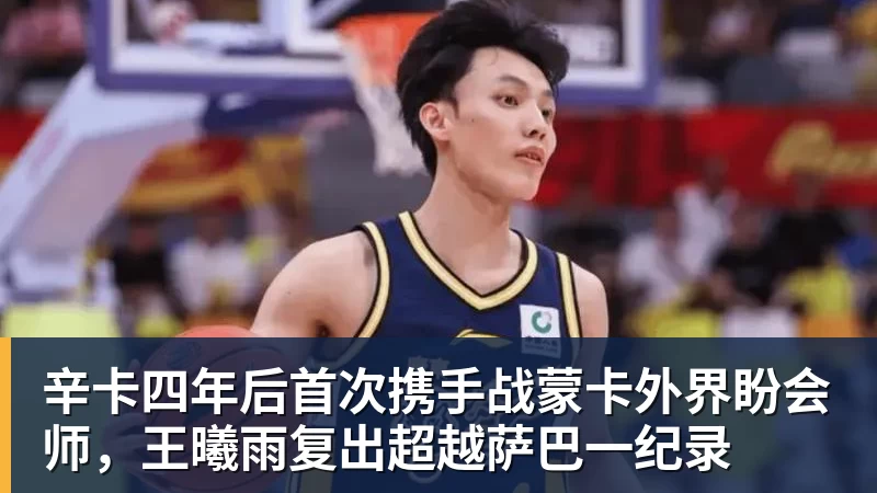 辛卡四年后首次携手战蒙卡外界盼会师，王曦雨复出超越萨巴一纪录