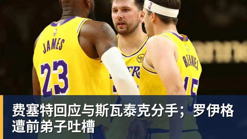 费塞特回应与斯瓦泰克分手；罗伊格遭前弟子吐槽