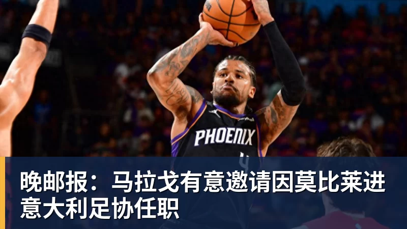 晚邮报：马拉戈有意邀请因莫比莱进意大利足协任职