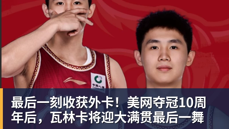 最后一刻收获外卡！美网夺冠10周年后，瓦林卡将迎大满贯最后一舞