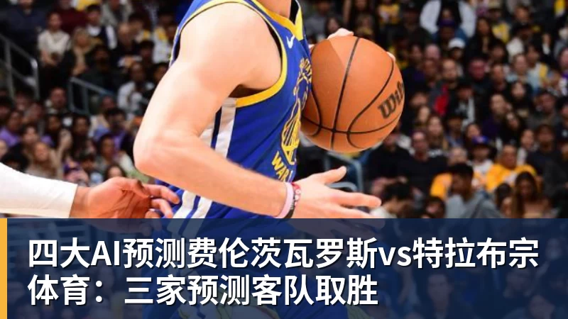 四大AI预测费伦茨瓦罗斯vs特拉布宗体育：三家预测客队取胜