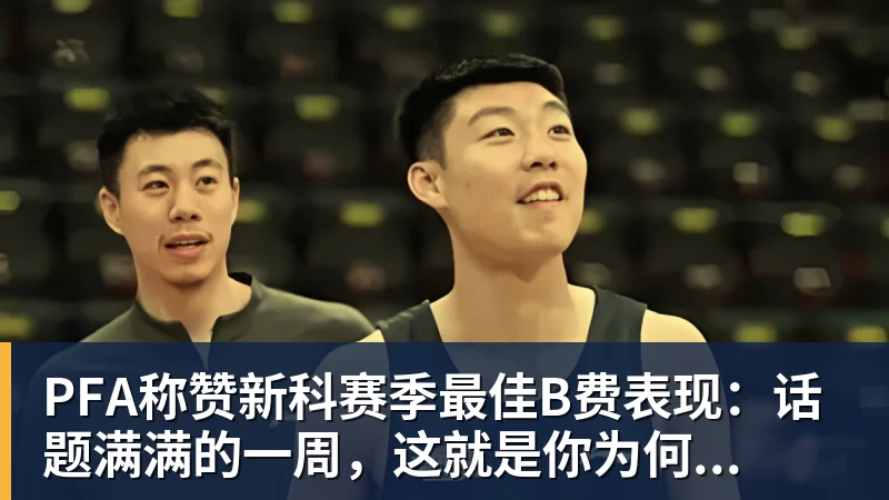 PFA称赞新科赛季最佳B费表现：话题满满的一周，这就是你为何...