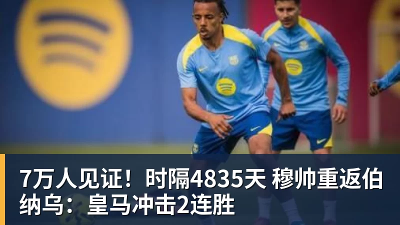 7万人见证！时隔4835天 穆帅重返伯纳乌：皇马冲击2连胜