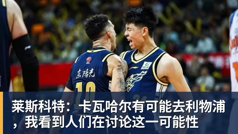 莱斯科特：卡瓦哈尔有可能去利物浦，我看到人们在讨论这一可能性