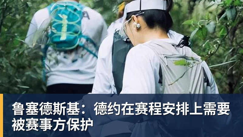 鲁塞德斯基：德约在赛程安排上需要被赛事方保护