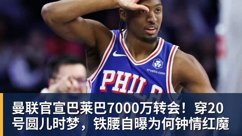 曼联官宣巴莱巴7000万转会！穿20号圆儿时梦，铁腰自曝为何钟情红魔
