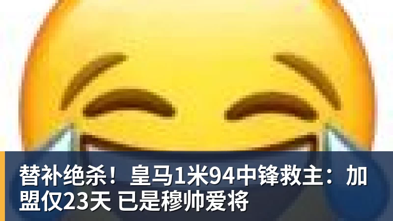 替补绝杀！皇马1米94中锋救主：加盟仅23天 已是穆帅爱将