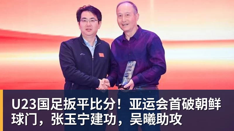 U23国足扳平比分！亚运会首破朝鲜球门，张玉宁建功，吴曦助攻