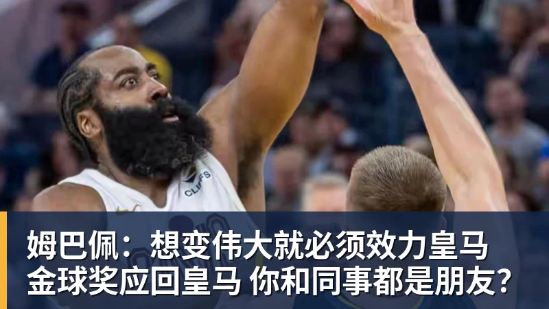 姆巴佩：想变伟大就必须效力皇马 金球奖应回皇马 你和同事都是朋友？