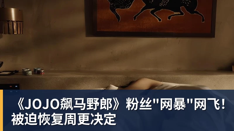 《JOJO飙马野郎》粉丝"网暴"网飞！被迫恢复周更决定