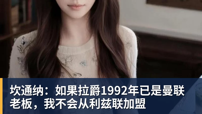 坎通纳：如果拉爵1992年已是曼联老板，我不会从利兹联加盟
